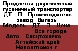 Продается двухзвенный гусеничный транспортер ДТ-10П › Производитель ­ завод “Витязь“ › Модель ­ ДТ-10П › Цена ­ 5 750 000 - Все города Авто » Спецтехника   . Алтайский край,Новоалтайск г.